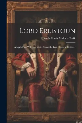 Lord Erlistoun: Alwyns erste Ehefrau; die Wasserkur; das letzte Haus in der C-Street - Lord Erlistoun: Alwyn's First Wife; the Water Cure; the Last House in C-Street