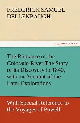 The Romance of the Colorado River - Die Geschichte seiner Entdeckung im Jahre 1840, mit einem Bericht über die späteren Erkundungen und unter besonderer Berücksichtigung der Reise - The Romance of the Colorado River the Story of Its Discovery in 1840, with an Account of the Later Explorations, and with Special Reference to the Voy