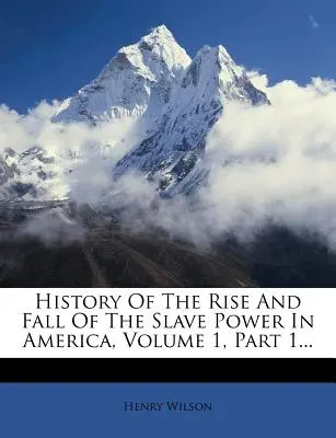 Geschichte des Aufstiegs und Falls der Sklavenhalter in Amerika, Band 1, Teil 1... - History of the Rise and Fall of the Slave Power in America, Volume 1, Part 1...