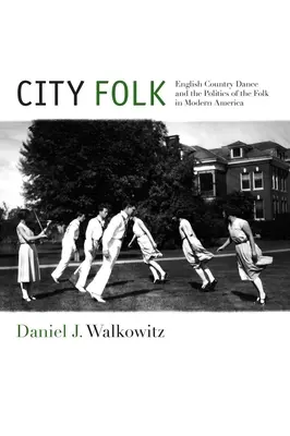 City Folk: Englischer Landtanz und die Politik des Volkes im modernen Amerika - City Folk: English Country Dance and the Politics of the Folk in Modern America