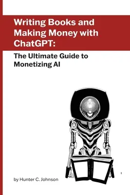 Bücher schreiben und Geld verdienen mit ChatGPT: Der ultimative Leitfaden zur Monetarisierung von AI - Writing Books and Making Money with ChatGPT: The Ultimate Guide to Monetizing AI