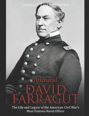 Admiral David Farragut: Das Leben und Vermächtnis des berühmtesten Marineoffiziers des amerikanischen Bürgerkriegs - Admiral David Farragut: The Life and Legacy of the American Civil War's Most Famous Naval Officer
