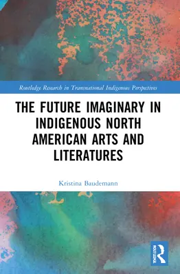 Das Imaginäre der Zukunft in der Kunst und Literatur der nordamerikanischen Ureinwohner - The Future Imaginary in Indigenous North American Arts and Literatures