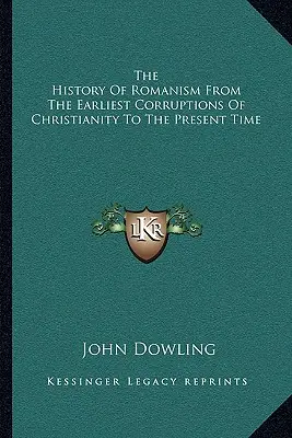 Die Geschichte des Romanismus von den frühesten Korruptionen des Christentums bis zur Gegenwart - The History Of Romanism From The Earliest Corruptions Of Christianity To The Present Time