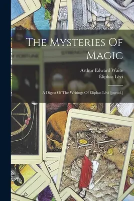 Die Mysterien der Magie: Eine Zusammenfassung der Schriften von Eliphas Lvi [pseud.] - The Mysteries Of Magic: A Digest Of The Writings Of Eliphas Lvi [pseud.]