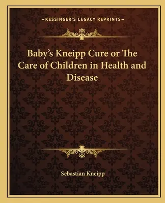 Baby's Kneipp-Kur oder Die Pflege der Kinder in Gesundheit und Krankheit - Baby's Kneipp Cure or The Care of Children in Health and Disease