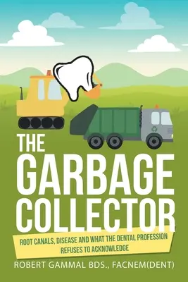 Der Müllsammler: Wurzelkanäle, Krankheiten und was der zahnärztliche Berufsstand sich weigert, anzuerkennen - The Garbage Collector: Root Canals, Disease, and What the Dental Profession Refuses to Acknowledge