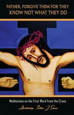 Vater, vergib ihnen, denn sie wissen nicht, was sie tun: Meditationen über das erste Wort vom Kreuz - Father, Forgive Them For They Know Not What They Do: Meditations on the First Word from the Cross