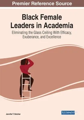 Schwarze weibliche Führungskräfte in der akademischen Welt: Beseitigung der gläsernen Decke mit Effizienz, Überschwang und Exzellenz - Black Female Leaders in Academia: Eliminating the Glass Ceiling With Efficacy, Exuberance, and Excellence
