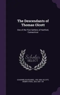 Die Nachkommen von Thomas Olcott: Einer der ersten Siedler von Hartford, Connecticut - The Descendants of Thomas Olcott: One of the First Settlers of Hartford, Connecticut