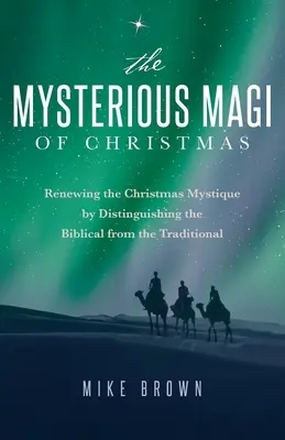 Die geheimnisvollen Heiligen Drei Könige von Weihnachten: Die Erneuerung der Weihnachtsmystik durch Unterscheidung des Biblischen vom Traditionellen - The Mysterious Magi of Christmas: Renewing the Christmas Mystique by Distinguishing the Biblical from the Traditional