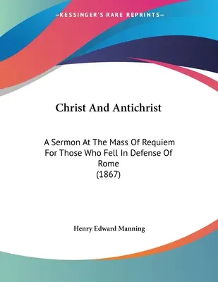 Christus und der Antichrist: Eine Predigt bei der Requiem-Messe für diejenigen, die bei der Verteidigung Roms gefallen sind (1867) - Christ And Antichrist: A Sermon At The Mass Of Requiem For Those Who Fell In Defense Of Rome (1867)