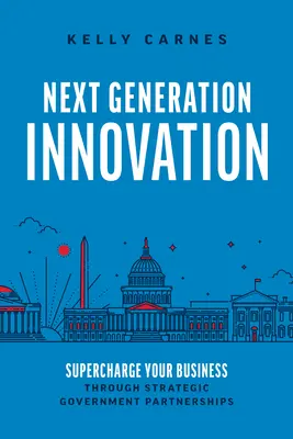 Innovation der nächsten Generation: Stärken Sie Ihr Unternehmen durch strategische Regierungspartnerschaften - Next Generation Innovation: Supercharge Your Business Through Strategic Government Partnerships