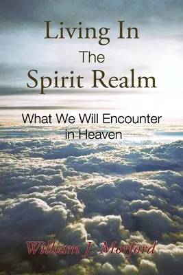 Leben im Reich des Geistes: Was uns im Himmel begegnen wird - Living In The Spirit Realm: What We Will Encounter In Heaven