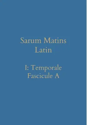 Sarum Matins Latein I: Temporale Fascicule A - Sarum Matins Latin I: Temporale Fascicule A