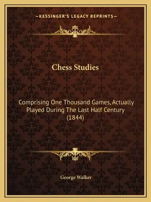 Schachstudien: Tausend Partien, die während des letzten halben Jahrhunderts tatsächlich gespielt wurden (1844) - Chess Studies: Comprising One Thousand Games, Actually Played During The Last Half Century (1844)