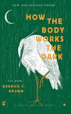 Wie der Körper funktioniert Die Dunkelheit: Neue und überarbeitete Liebesgedichte - How The Body Works The Dark: New and Revised Love Poems