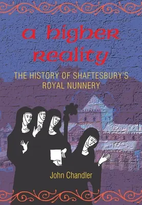 A Higher Reality: Die Geschichte des königlichen Nonnenklosters von Shaftesbury - A Higher Reality: the history of Shaftesbury's royal nunnery