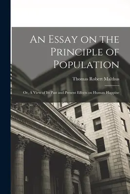 Ein Essay über das Prinzip der Bevölkerung: Oder, Ein Blick auf seine vergangenen und gegenwärtigen Auswirkungen auf das menschliche Glück - An Essay on the Principle of Population: Or, A View of Its Past and Present Effects on Human Happine