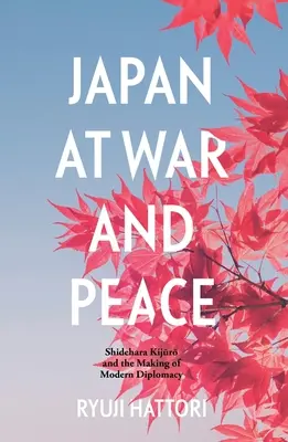Japan in Krieg und Frieden: Shidehara Kijūrō und die Entstehung der modernen Diplomatie - Japan at War and Peace: Shidehara Kijūrō and the Making of Modern Diplomacy