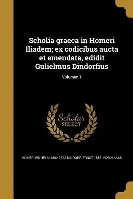 Scholia graeca in Homeri Iliadem; ex codicibus aucta et emendata, edidit Gulielmus Dindorfius; Band 1 - Scholia graeca in Homeri Iliadem; ex codicibus aucta et emendata, edidit Gulielmus Dindorfius; Volumen 1