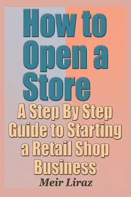 Wie man ein Geschäft eröffnet - Ein schrittweiser Leitfaden für die Eröffnung eines Einzelhandelsgeschäfts - How to Open a Store - A Step by Step Guide to Starting a Retail Shop Business