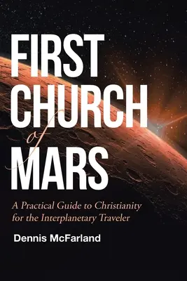 Erste Kirche auf dem Mars: Ein praktischer Leitfaden zum Christentum für den interplanetarischen Reisenden - First Church of Mars: A Practical Guide to Christianity for the Interplanetary Traveler