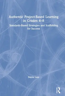 Authentisches projektbasiertes Lernen in den Klassen 4-8: Standardbasierte Strategien und Gerüste für den Erfolg - Authentic Project-Based Learning in Grades 4-8: Standards-Based Strategies and Scaffolding for Success