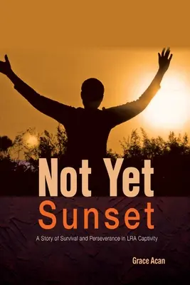 Noch nicht der Sonnenuntergang: Eine Geschichte des Überlebens und der Beharrlichkeit in der Gefangenschaft der LRA - Not Yet Sunset: A Story of Survival and Perseverance in LRA Captivity