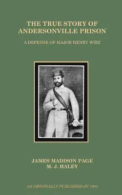 Die wahre Geschichte des Gefängnisses von Andersonville: Eine Verteidigung von Major Henry Wirz - The True Story of Andersonville Prison: A Defense of Major Henry Wirz