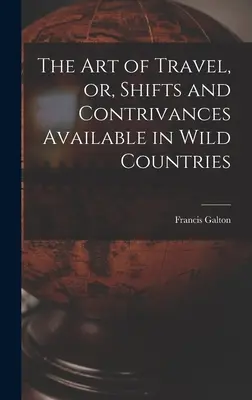 Die Kunst des Reisens, oder, Verschiebungen und Erfindungen in wilden Ländern verfügbar - The Art of Travel, or, Shifts and Contrivances Available in Wild Countries