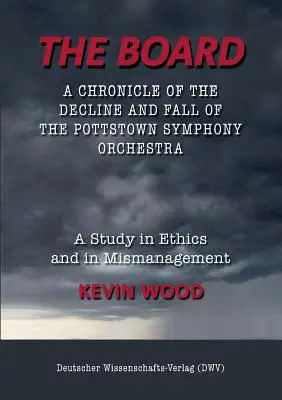 Die Tafel. Eine Chronik über den Niedergang und Fall des Pottstown Symphony Orchestra: Eine Studie über Ethik und Missmanagement - The Board. A chronicle of the decline and fall of the Pottstown Symphony Orchestra: A study in Ethics and in Mismanagement