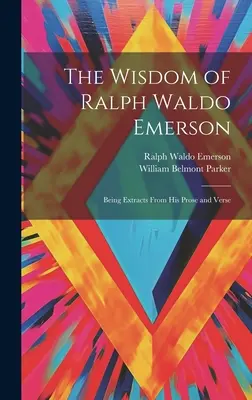 Die Weisheit von Ralph Waldo Emerson: Mit Auszügen aus seiner Prosa und seinen Versen - The Wisdom of Ralph Waldo Emerson: Being Extracts From His Prose and Verse