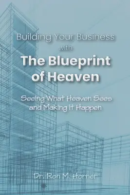 Bauen Sie Ihr Unternehmen mit der Blaupause des Himmels auf: Sehen, was der Himmel sieht, und es Wirklichkeit werden lassen - Building Your Business with the Blueprint of Heaven: Seeing What Heaven Sees and Making it Happen
