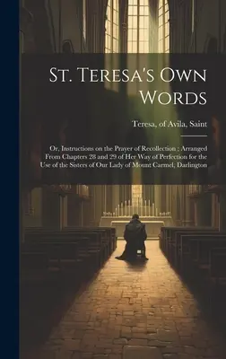 St. Teresa's own Words: Oder: Anweisungen zum Gebet der Besinnung, zusammengestellt aus den Kapiteln 28 und 29 ihres Weges der Vollkommenheit zum Gebrauch - St. Teresa's own Words: Or, Instructions on the Prayer of Recollection; Arranged From Chapters 28 and 29 of her Way of Perfection for the use