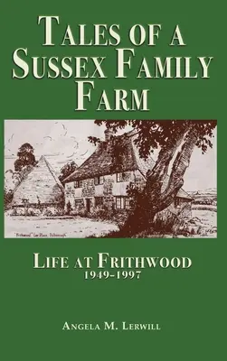 Geschichten von einem Familienbetrieb in Sussex: Das Leben auf Frithwood 1949-1997 - Tales of a Sussex Family Farm: Life At Frithwood 1949-1997