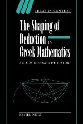 Die Ausformung der Deduktion in der griechischen Mathematik: Eine kognitionsgeschichtliche Studie - The Shaping of Deduction in Greek Mathematics: A Study in Cognitive History