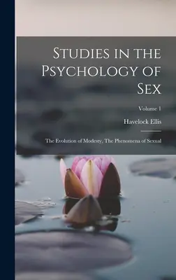 Studien zur Psychologie des Geschlechts: Die Entwicklung der Sittsamkeit, Die Phänomene des Sexuellen; Band 1 - Studies in the Psychology of Sex: The Evolution of Modesty, The Phenomena of Sexual; Volume 1