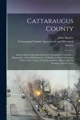 Cattaraugus County: Umfassend seine landwirtschaftliche Gesellschaft, Zeitungen, Zivilverzeichnis ... Biographien der alten Pioniere ... Kolonialzeit und Staat - Cattaraugus County: Embracing Its Agricultural Society, Newspapers, Civil List ... Biographies of the Old Pioneers ... Colonial and State