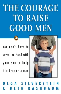 Der Mut, gute Männer zu erziehen: Sie müssen die Bindung zu Ihrem Sohn nicht kappen, um ihm zu helfen, ein Mann zu werden - The Courage to Raise Good Men: You Don't Have to Sever the Bond with Your Son to Help Him Become a Man