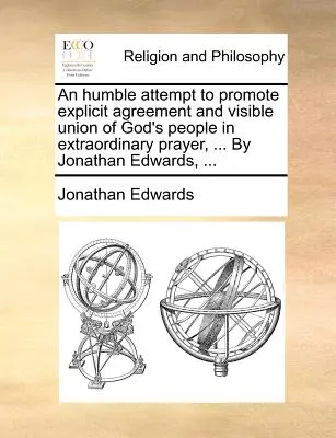 Ein bescheidener Versuch, die ausdrückliche Zustimmung und sichtbare Vereinigung des Gottesvolkes im außerordentlichen Gebet zu fördern, ... von Jonathan Edwards, ... - An Humble Attempt to Promote Explicit Agreement and Visible Union of God's People in Extraordinary Prayer, ... by Jonathan Edwards, ...