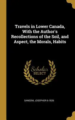 Reisen in Niederkanada, mit den Erinnerungen des Autors an Boden und Aussehen, Sitten und Gebräuche - Travels in Lower Canada, With the Author's Recollections of the Soil, and Aspect, the Morals, Habits
