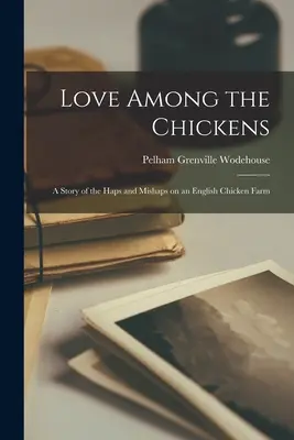 Die Liebe unter den Hühnern: Eine Geschichte über die Missgeschicke auf einer englischen Hühnerfarm - Love Among the Chickens: A Story of the Haps and Mishaps on an English Chicken Farm