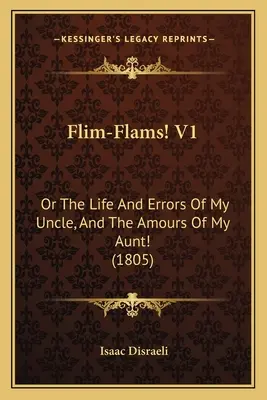 Flim-Flams! V1: Oder Das Leben Und Die Irrungen Meines Onkels, Und Die Liebschaften Meiner Tante! (1805) - Flim-Flams! V1: Or The Life And Errors Of My Uncle, And The Amours Of My Aunt! (1805)