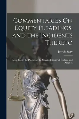 Commentaries On Equity Pleadings, and the Incidents Thereto: Nach der Praxis der Equity-Gerichte von England und Amerika - Commentaries On Equity Pleadings, and the Incidents Thereto: According to the Practice of the Courts of Equity of England and America