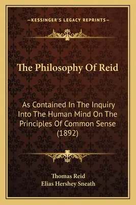 Die Philosophie von Reid: As Contained In The Inquiry Into The Human Mind On The Principles Of Common Sense (1892) - The Philosophy Of Reid: As Contained In The Inquiry Into The Human Mind On The Principles Of Common Sense (1892)