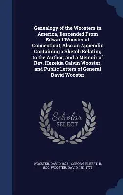 Genealogie der Woosters in Amerika, die von Edward Wooster aus Connecticut abstammen; mit einem Anhang, der eine Skizze des Autors enthält, und einer - Genealogy of the Woosters in America, Descended From Edward Wooster of Connecticut; Also an Appendix Containing a Sketch Relating to the Author, and a