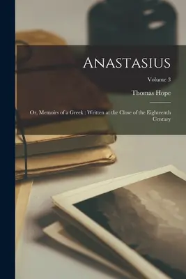 Anastasius: Oder: Memoiren eines Griechen: Geschrieben am Ende des achtzehnten Jahrhunderts; Band 3 - Anastasius: Or, Memoirs of a Greek: Written at the Close of the Eighteenth Century; Volume 3