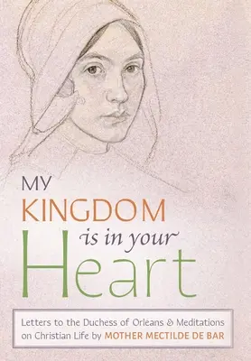 Mein Reich ist in deinem Herzen: Briefe an die Herzogin von Orléans und Meditationen über das christliche Leben - My Kingdom Is in Your Heart: Letters to the Duchess of Orlans and Meditations on Christian Life