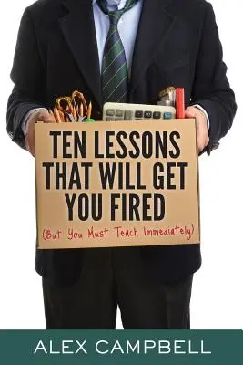 Zehn Lektionen, für die Sie gefeuert werden: (Aber Sie müssen sofort unterrichten) - Ten Lessons That Will Get You Fired: (But You Must Teach Immediately)